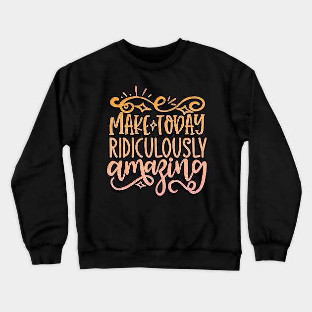 Make Today Ridiculously Amazing Crewneck Sweatshirt by goldstarling